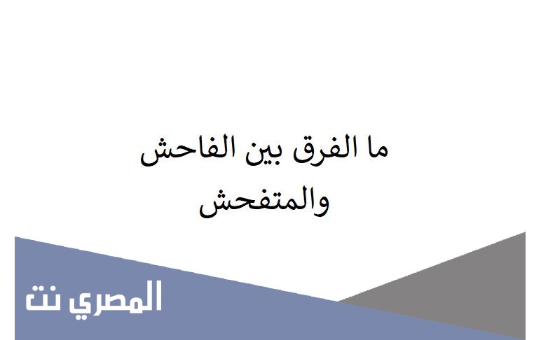 ما الفرق بين الفاحش والمتفحش