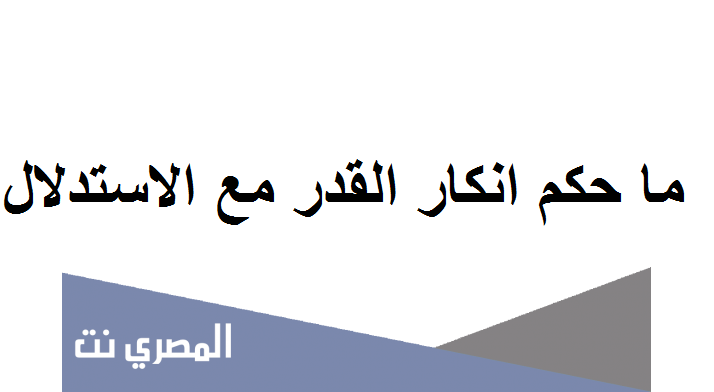 ما حكم انكار القدر مع الاستدلال