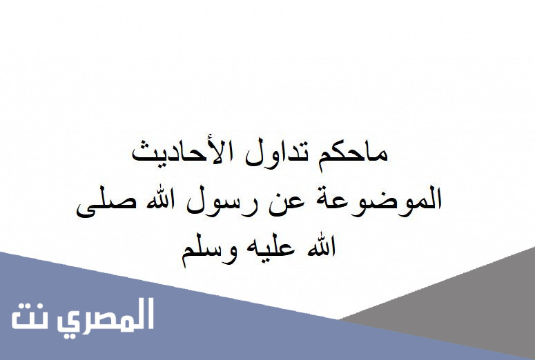 ماحكم تداول الأحاديث الموضوعة عن رسول الله صلى الله عليه وسلم