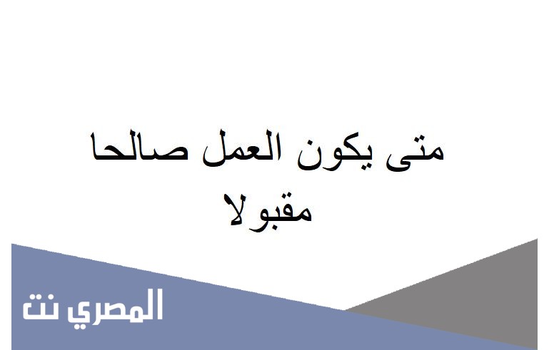 متى يكون العمل صالحا مقبولا