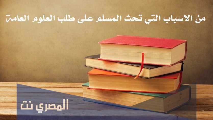 من الاسباب التي تحث المسلم على طلب العلوم العامة