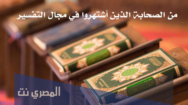 من الصحابة الذين أشتهروا في مجال التفسير