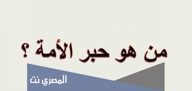 من هو الصحابي الملقب بحبر الامة وترجمان القران
