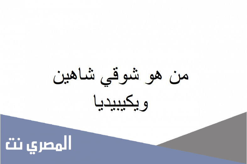 من هو شوقي شاهين ويكيبيديا
