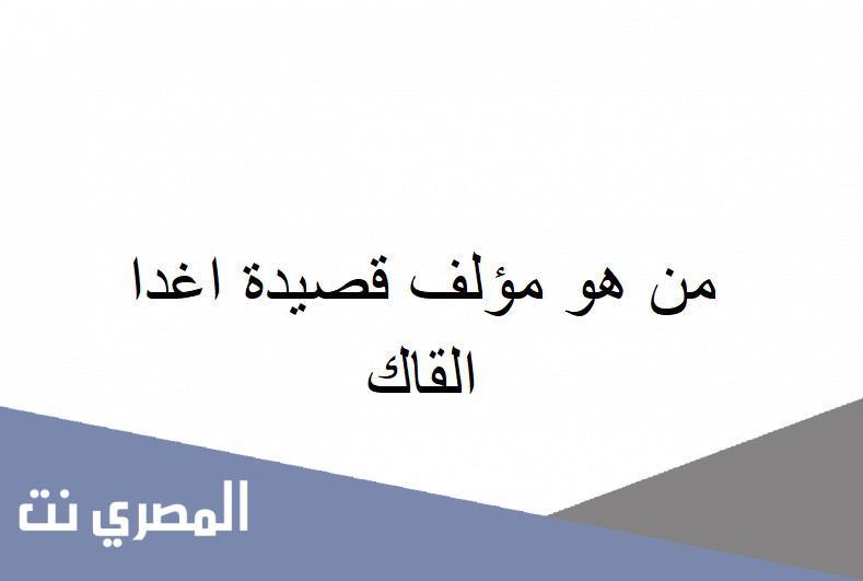 من هو مؤلف قصيدة اغدا القاك
