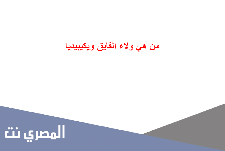 من هي ولاء الفايق ويكيبيديا