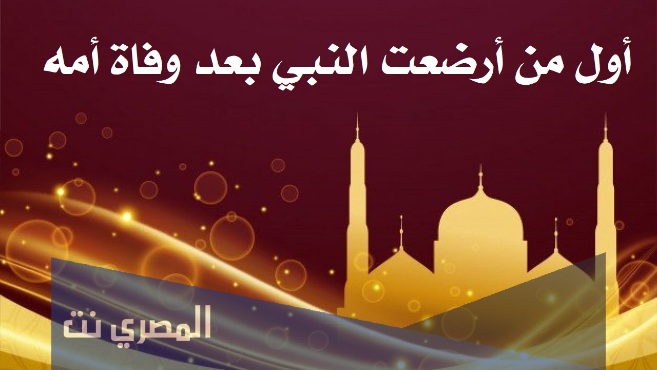 أول من أرضعت النبي بعد وفاة أمه