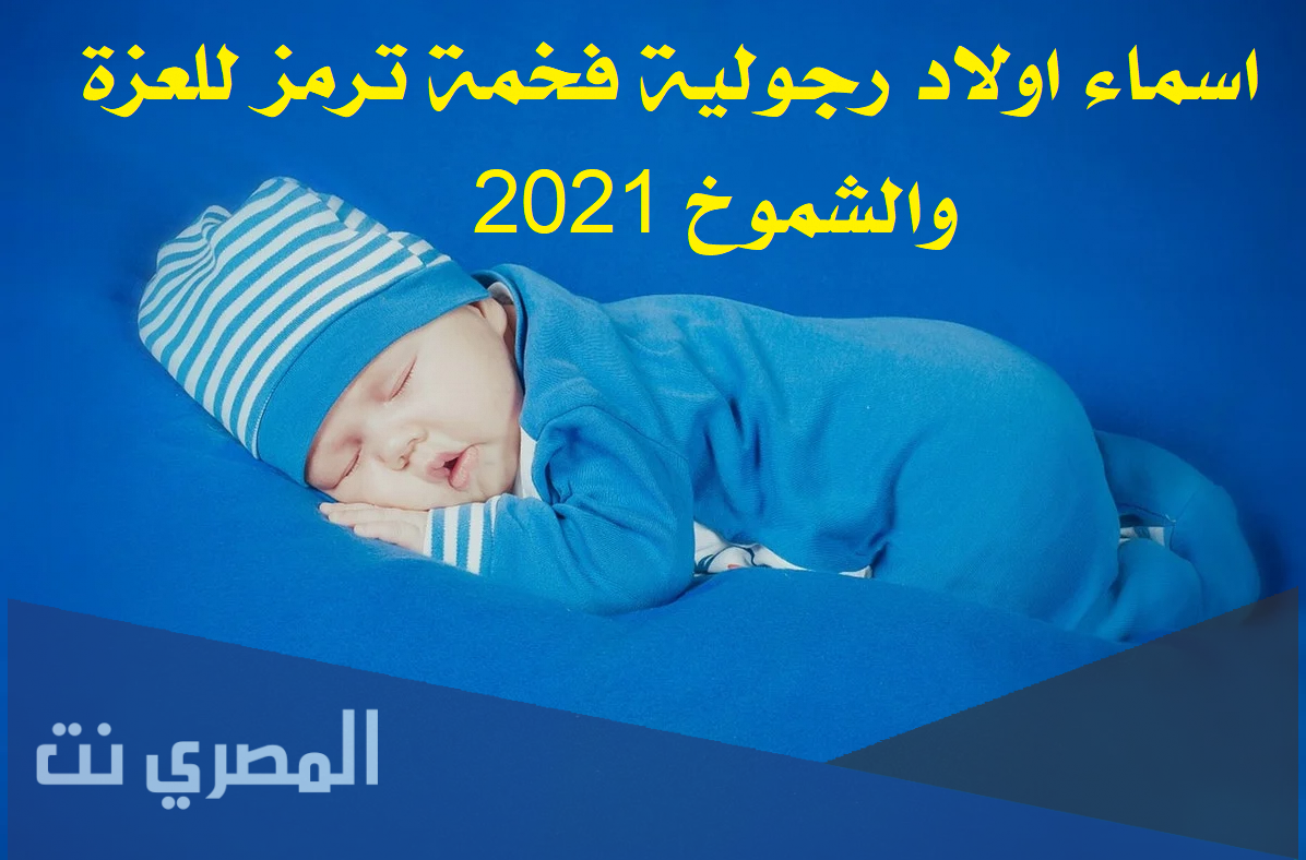 اسماء اولاد رجولية فخمة ترمز للعزة والشموخ 2021