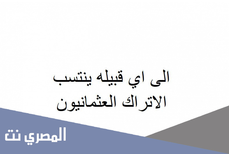 الى اي قبيله ينتسب الاتراك العثمانيون