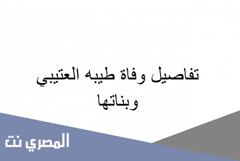 تفاصيل وفاة طيبه العتيبي وبناتها
