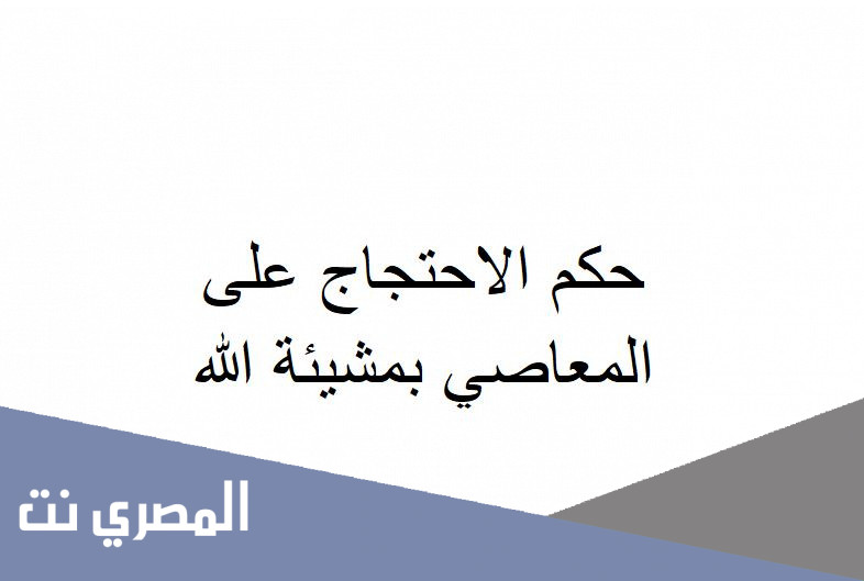 حكم الاحتجاج على المعاصي بمشيئة الله