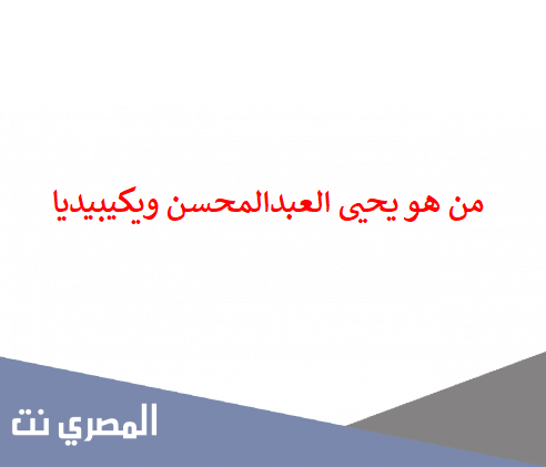 من هو يحيى العبدالمحسن ويكيبيديا