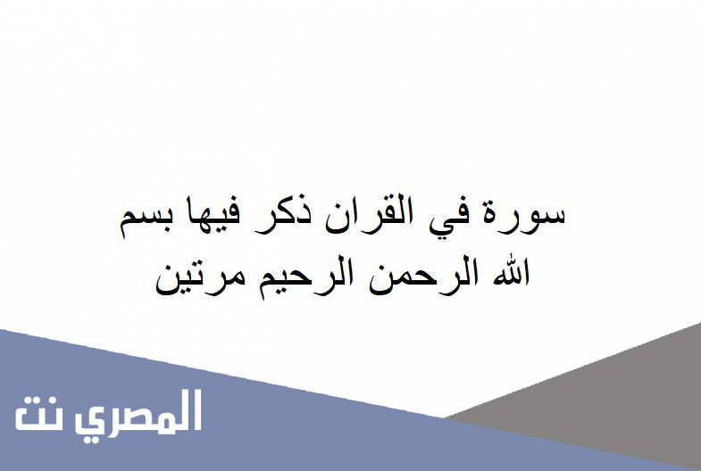 سورة في القران ذكر فيها بسم الله الرحمن الرحيم مرتين