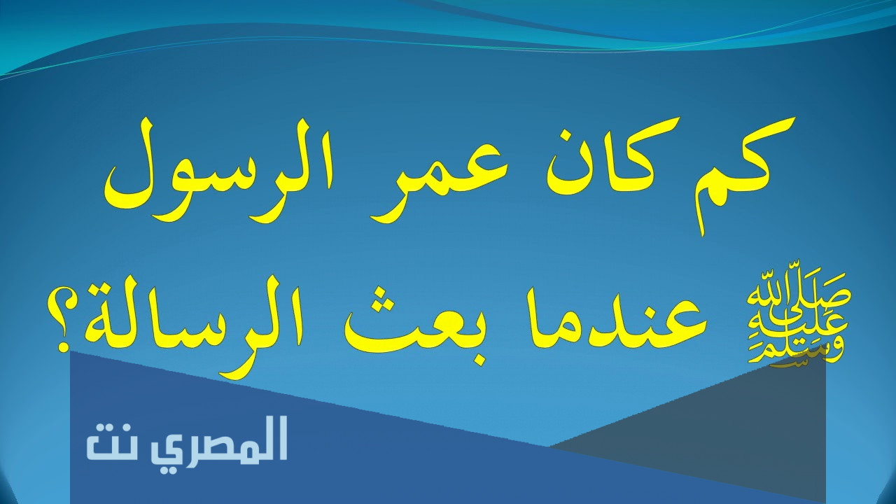 كم كان عمر الرسول عندما بعث بالرسالة