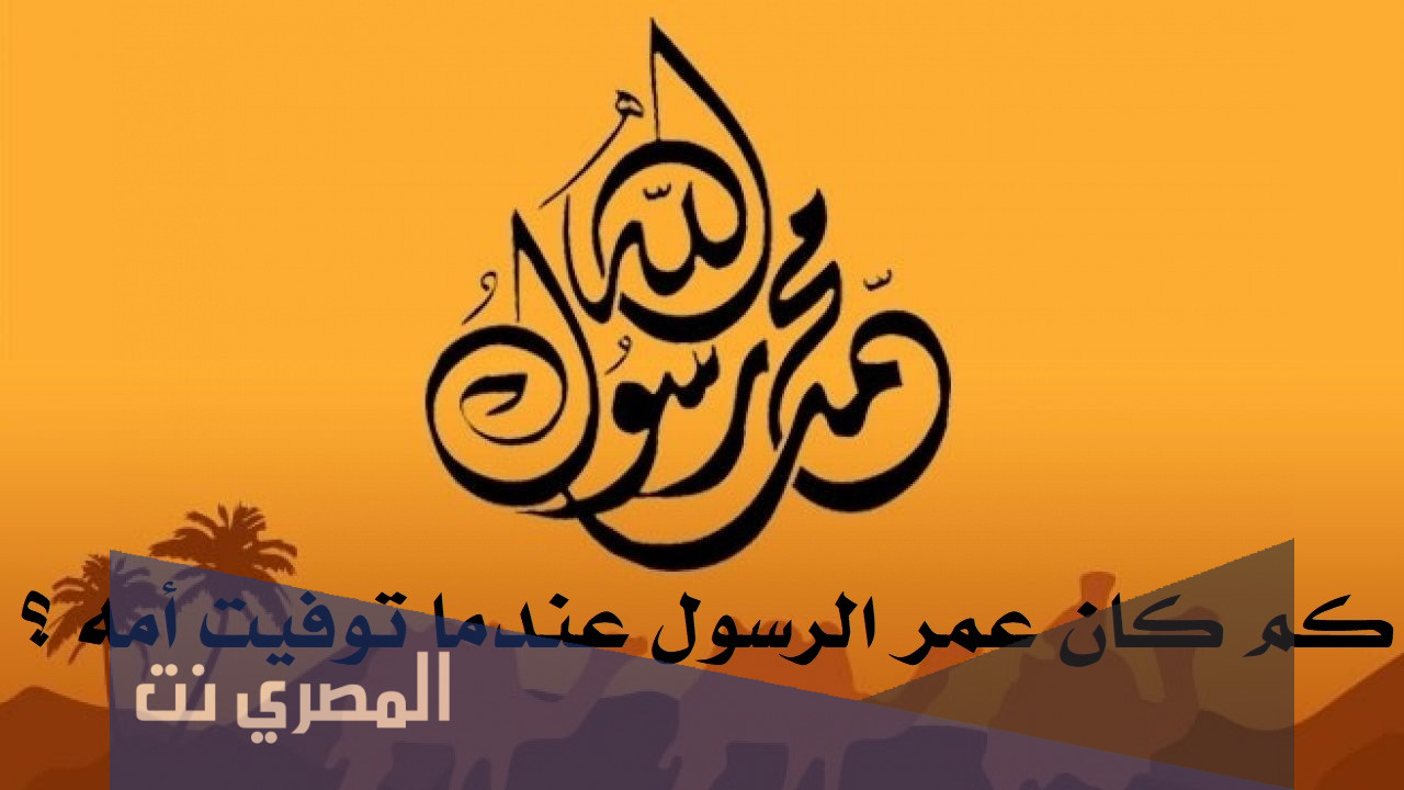 كم كان عمر الرسول عندما توفيت امه