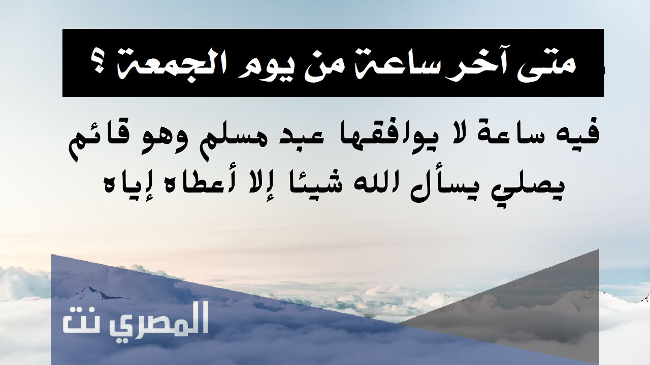 متى اخر ساعه من يوم الجمعه