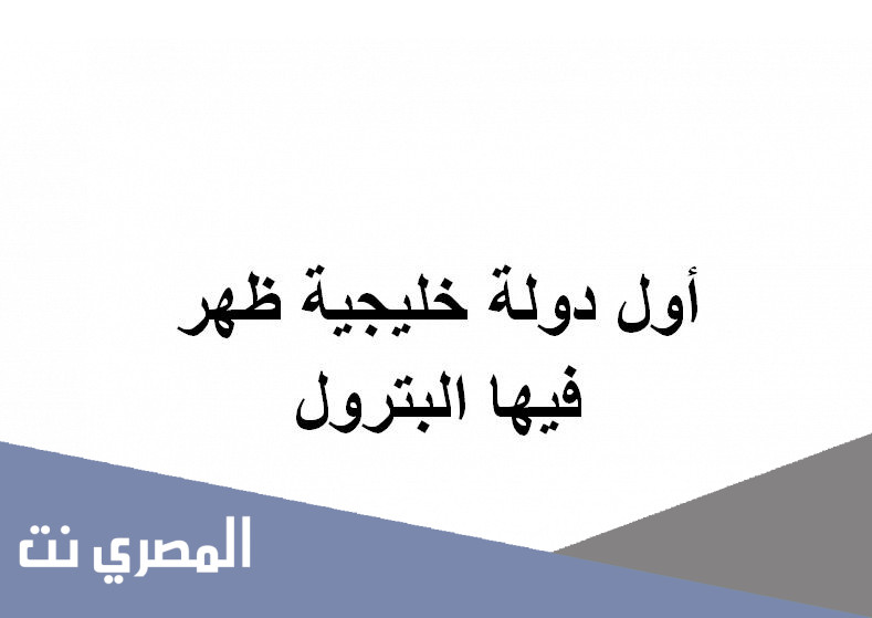 أول دولة خليجية ظهر فيها البترول
