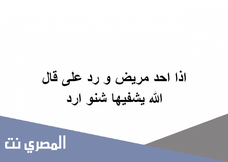 اذا احد مريض و رد على قال الله يشفيها شنو ارد