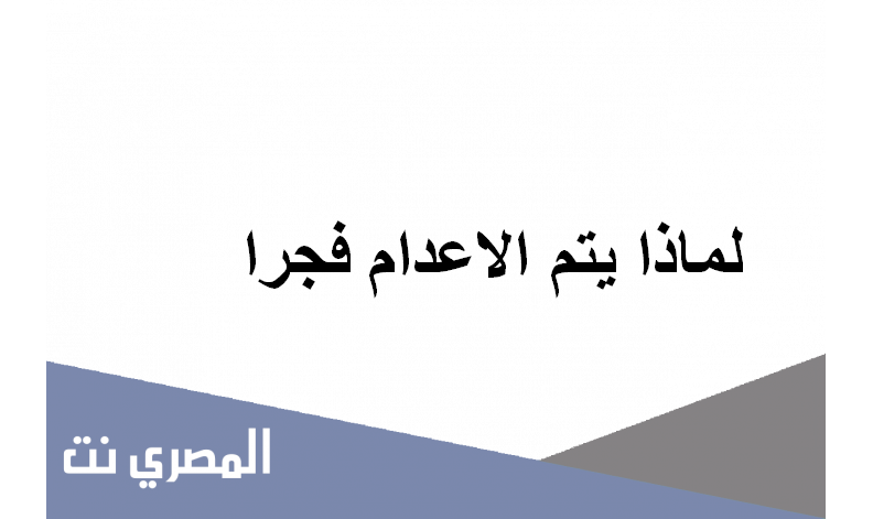 لماذا يتم الاعدام فجرا