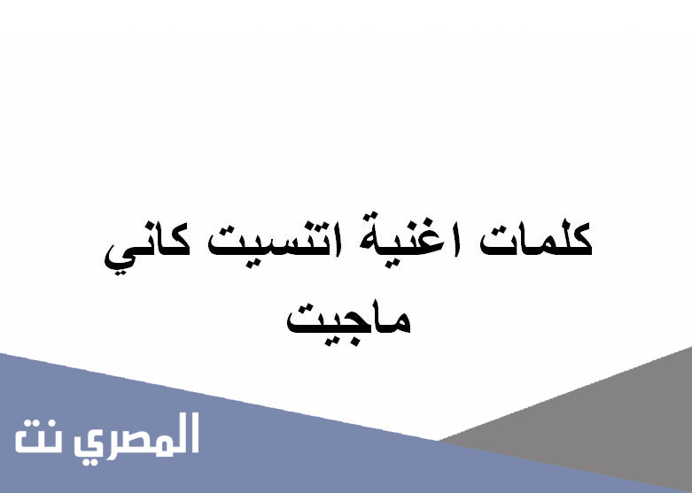 كلمات اغنية اتنسيت كاني ماجيت