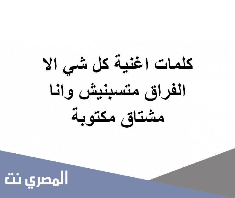 كلمات اغنية كل شي الا الفراق متسبنيش وانا مشتاق مكتوبة