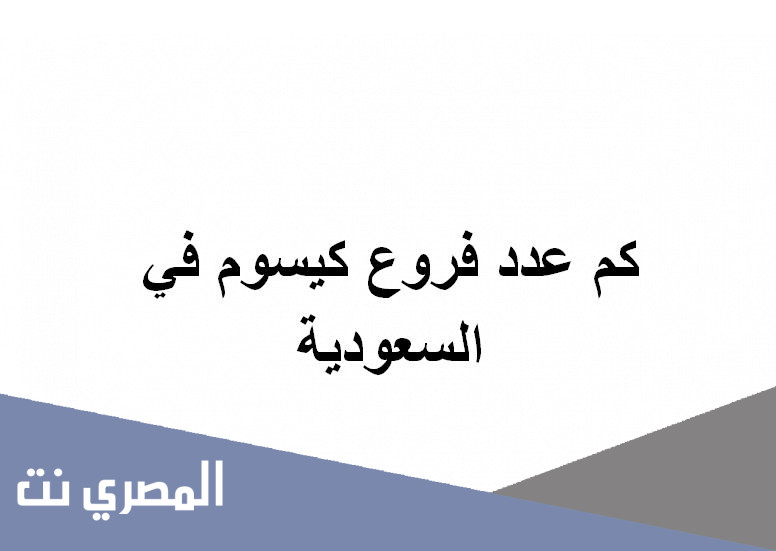 كم عدد فروع كيسوم في السعودية