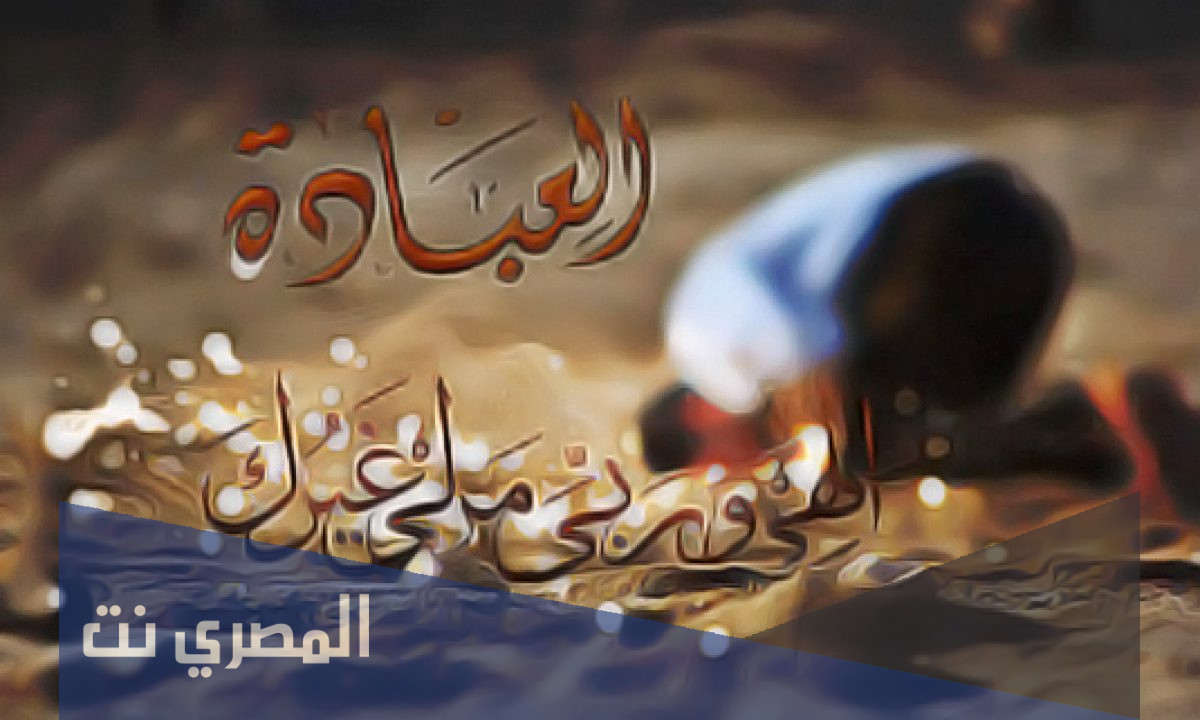 ما الفرق بين مفهوم العبادة الشرعي والمفهوم السائد عند الناس