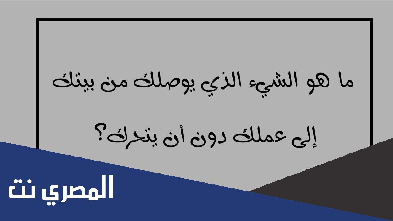 ما هو الشيء الذي يوصلك من بيتك إلى عملك دون أن يتحرك