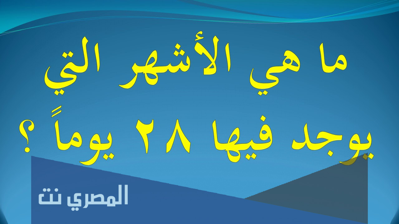 ما هو عدد الاشهر التي تحتوي على 28 يوم