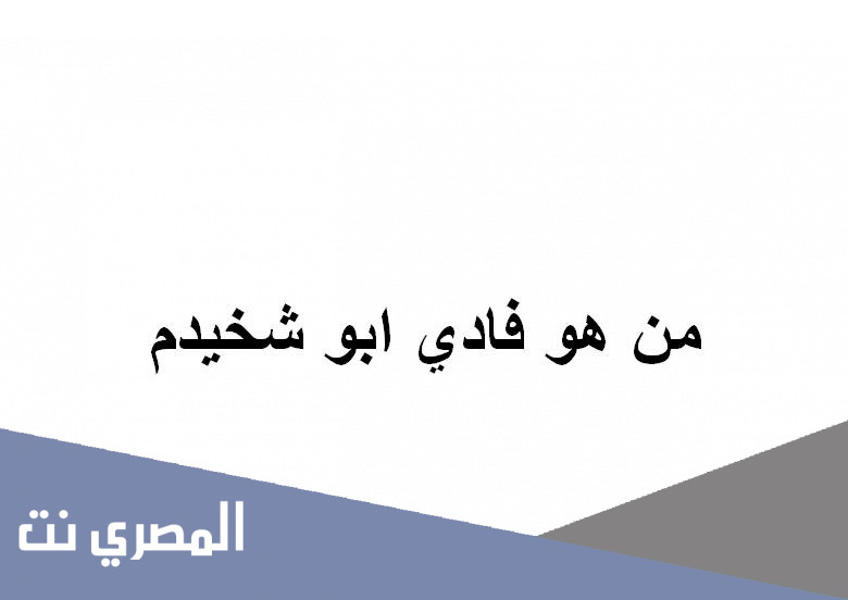 من هو فادي ابو شخيدم