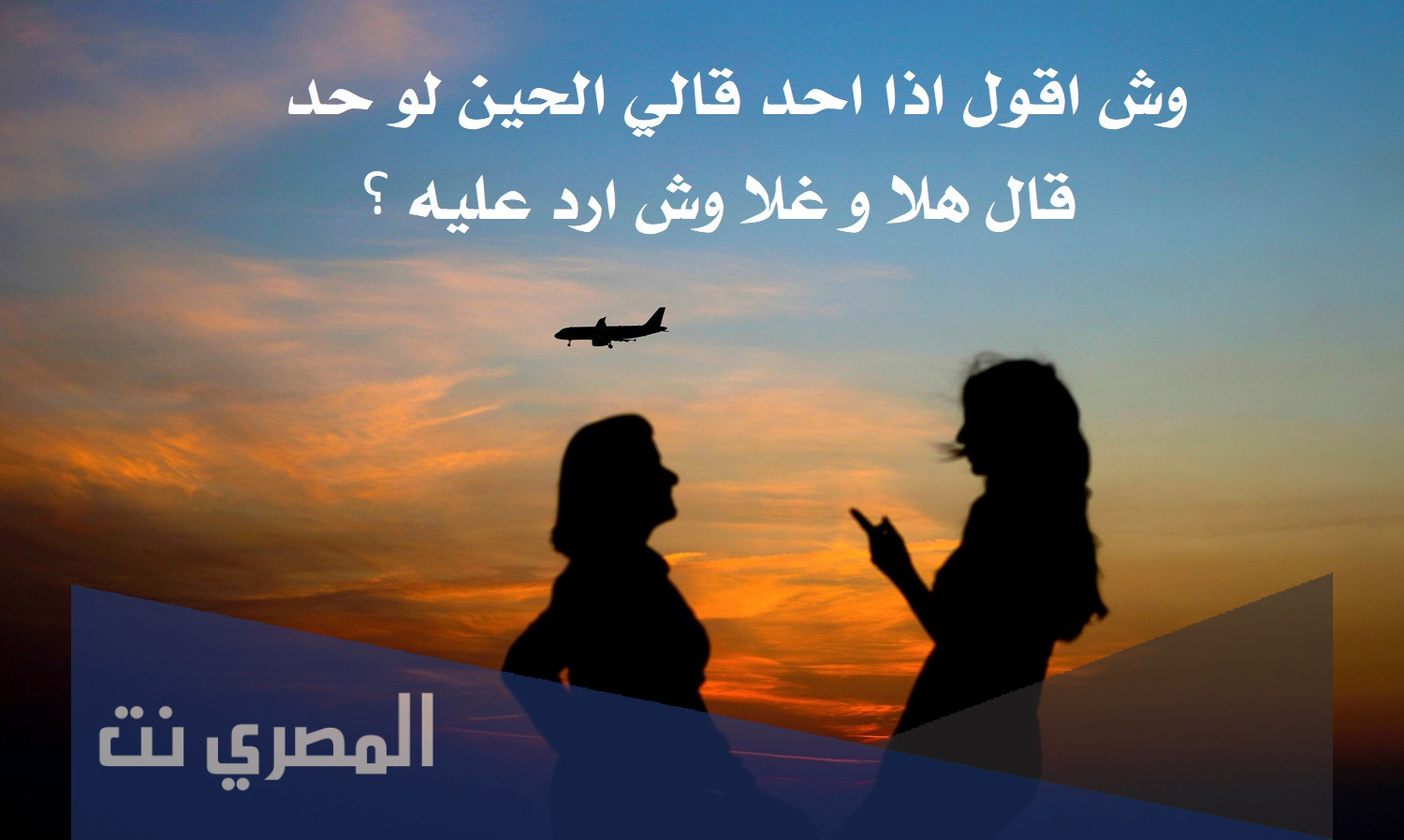 وش اقول اذا احد قالي الحين لو حد قال هلا و غلا وش ارد عليه