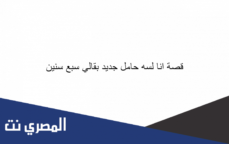 قصة انا لسه حامل جديد بقالي سبع سنين
