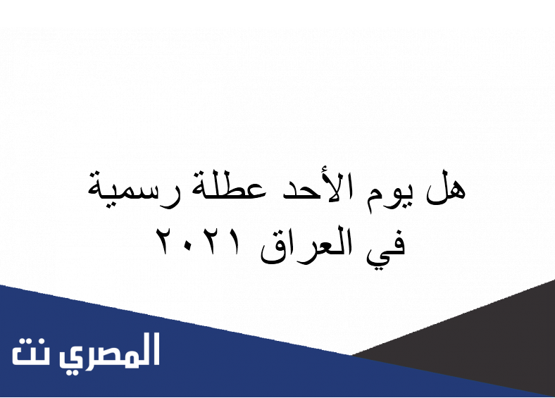هل يوم الأحد عطلة رسمية في العراق 2021