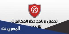 تنزيل تطبيق حظر المكالمات والرسائل Calls Blacklist 2025 لأجهزة الأندرويد مجانا
