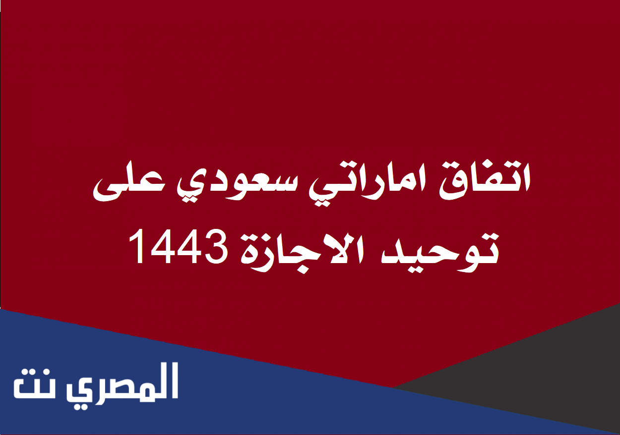 اتفاق اماراتي سعودي على توحيد الاجازة 1443