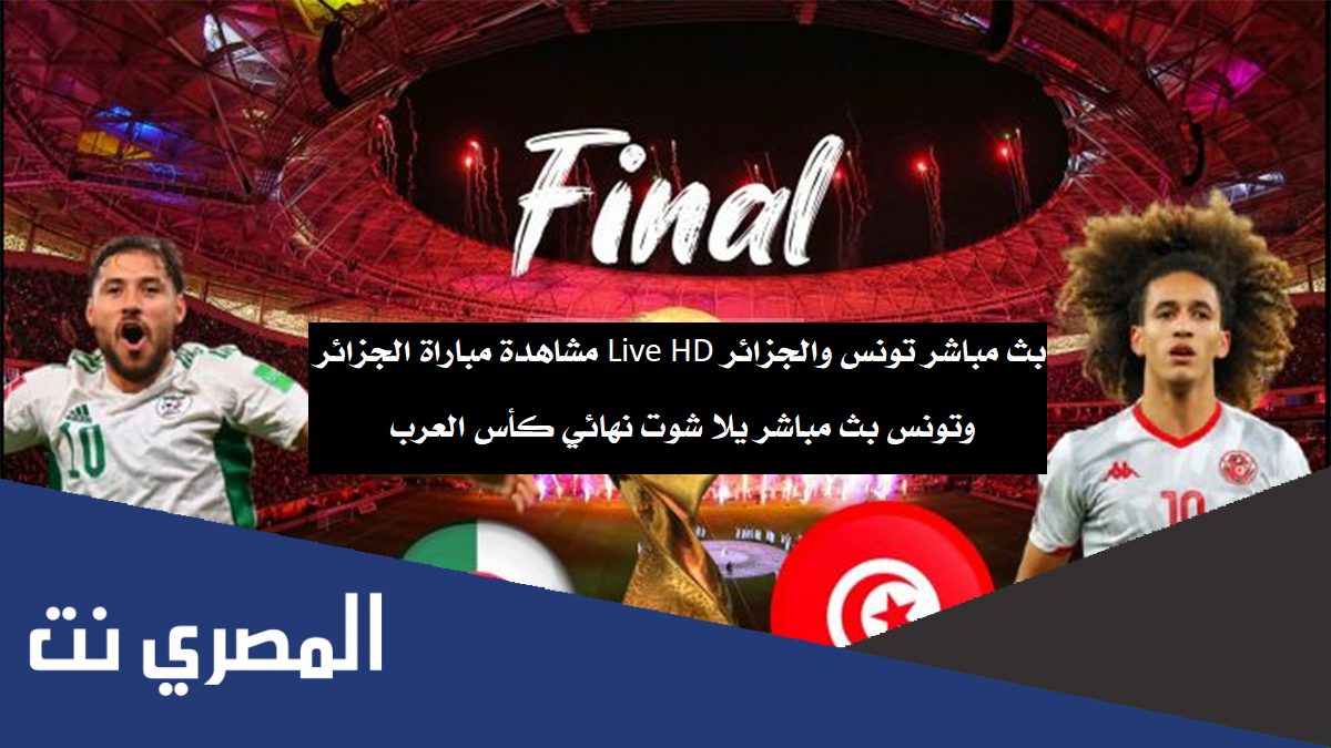 بث مباشر تونس والجزائر Live HD مشاهدة مباراة الجزائر وتونس بث مباشر يلا شوت نهائي كأس العرب