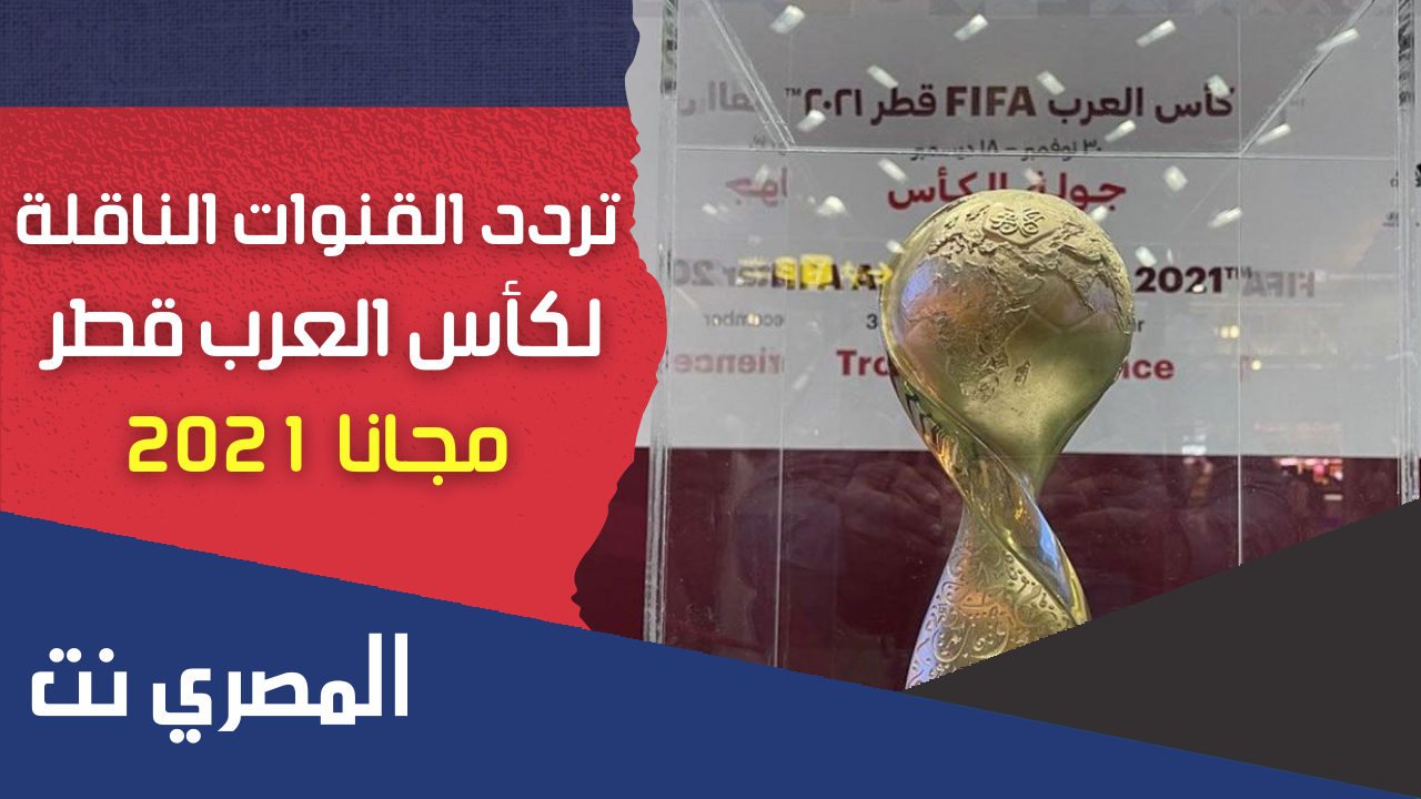 جميع القنوات المفتوحة الناقلة لكاس العرب مجانا 2021 وترددها نايل سات وجدول مباريات كاس العرب