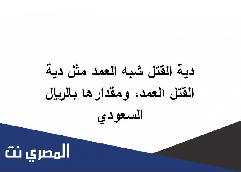 دية القتل شبه العمد مثل دية القتل العمد، ومقدارها بالريال السعودي