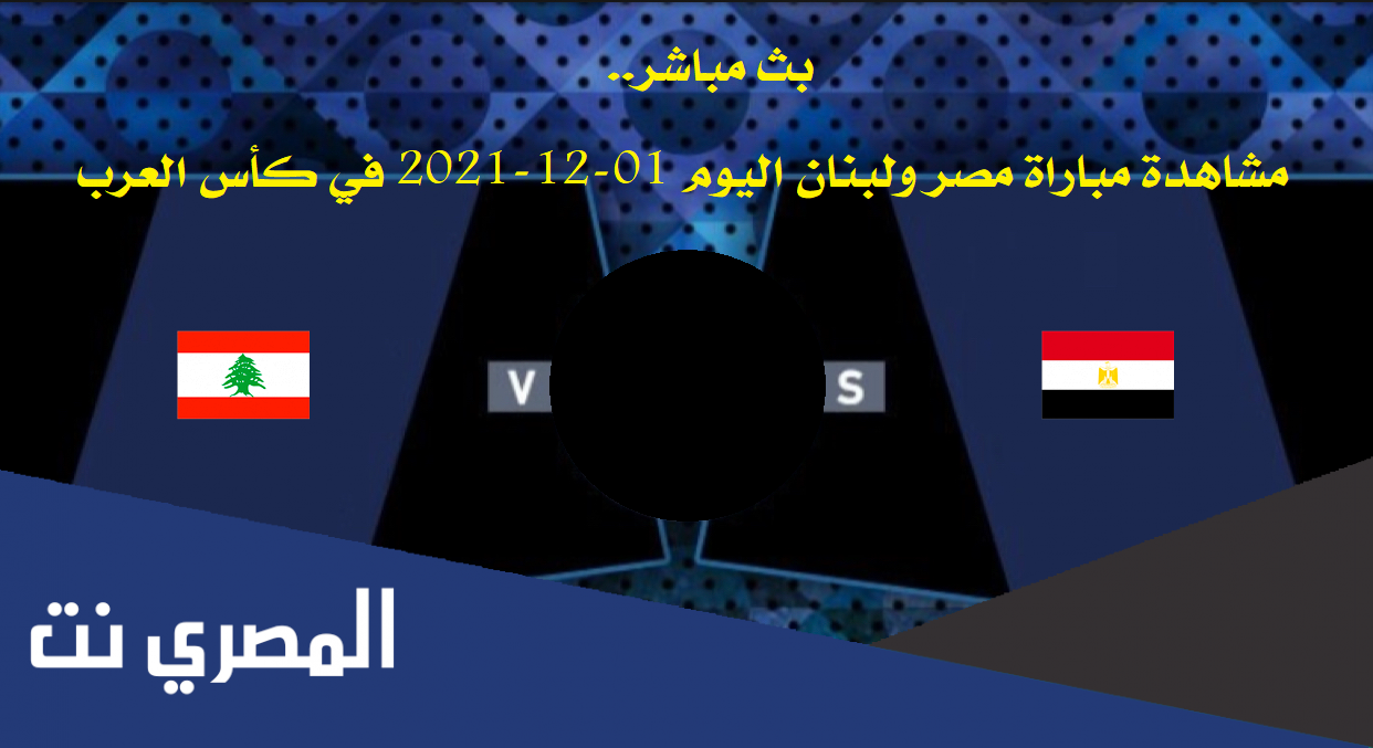 بث مباشر.. مشاهدة مباراة مصر ولبنان اليوم 01-12-2021 في كأس العرب