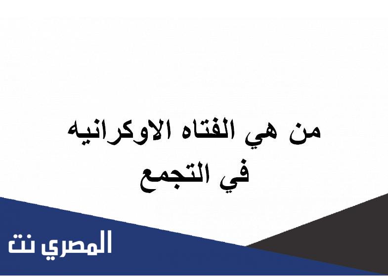 من هي الفتاه الاوكرانيه في التجمع