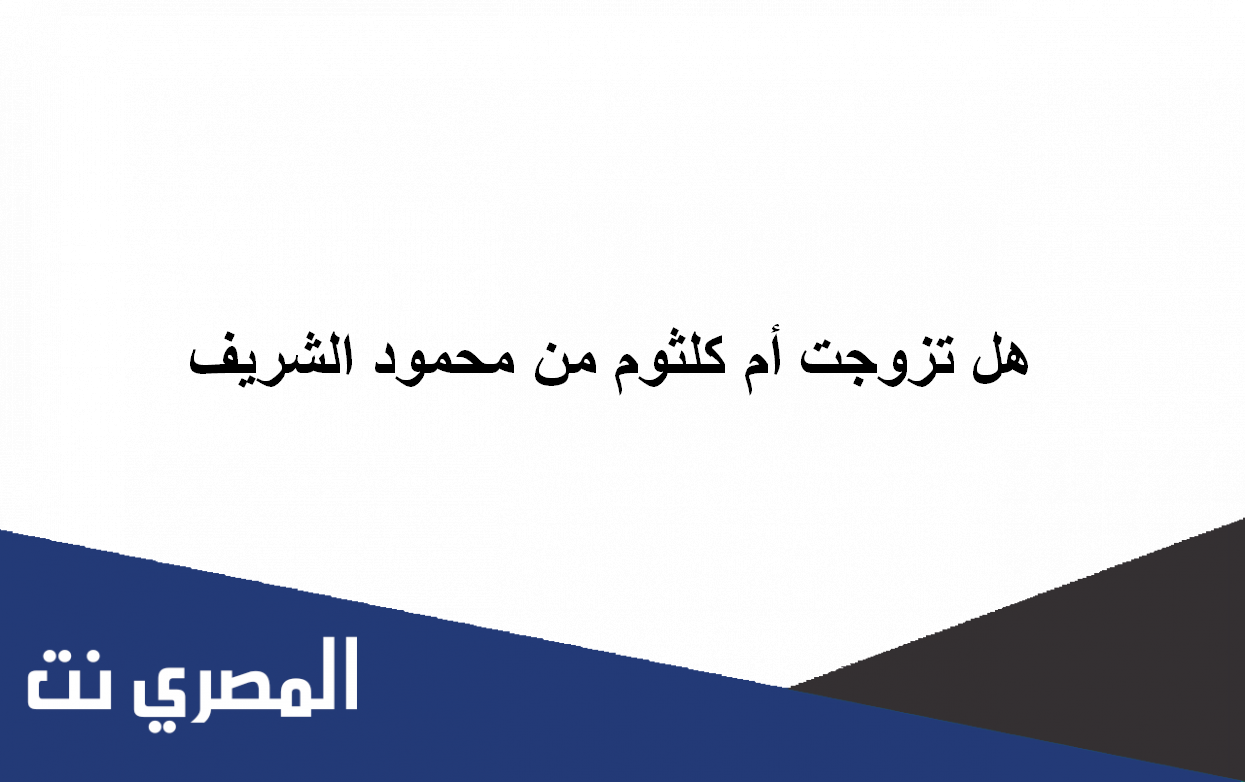 هل تزوجت أم كلثوم من محمود الشريف