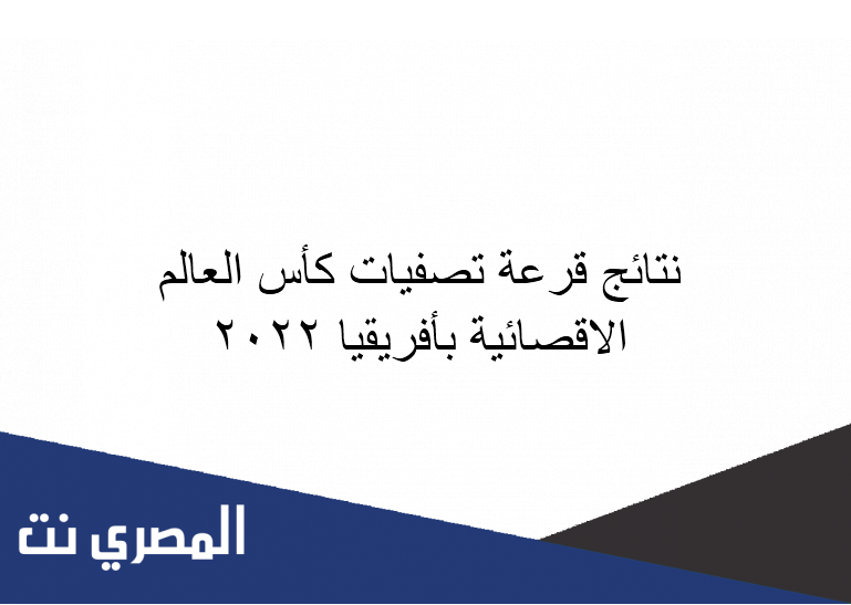 نتائج قرعة تصفيات كأس العالم الاقصائية بأفريقيا 2022