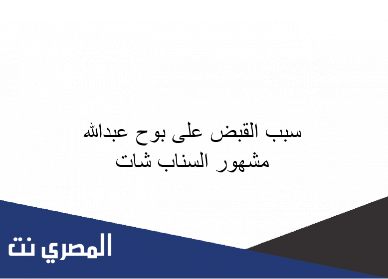 سبب القبض على بوح عبدالله مشهور السناب شات