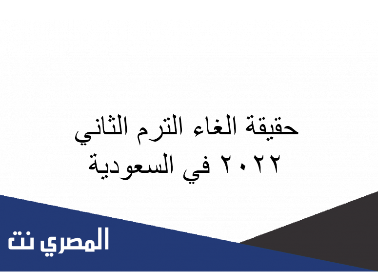حقيقة الغاء الترم الثاني 2022 في السعودية