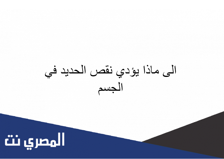 الى ماذا يؤدي نقص الحديد في الجسم