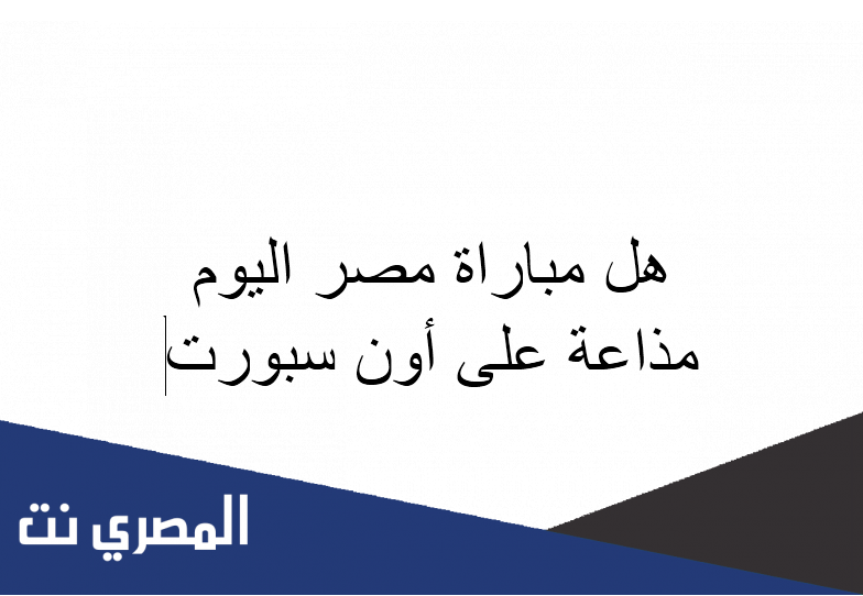 هل مباراة مصر اليوم مذاعة على أون سبورت