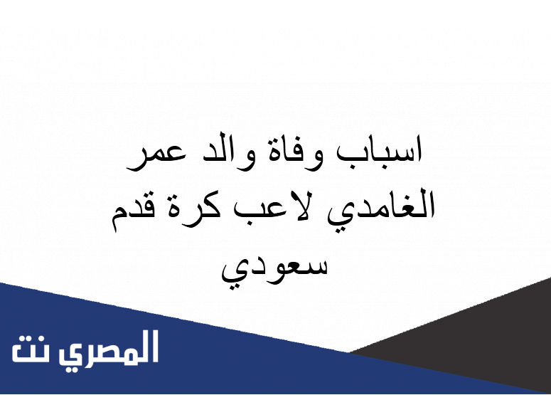 اسباب وفاة والد عمر الغامدي لاعب كرة قدم سعودي