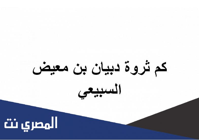 كم ثروة دبيان بن معيض السبيعي