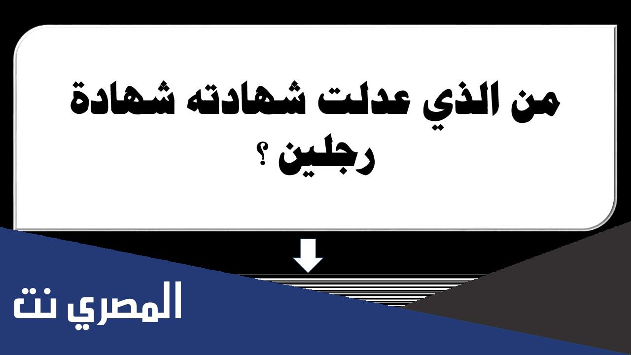 من هو الصحابي الذي عدلت شهادته شهادة الرجلين