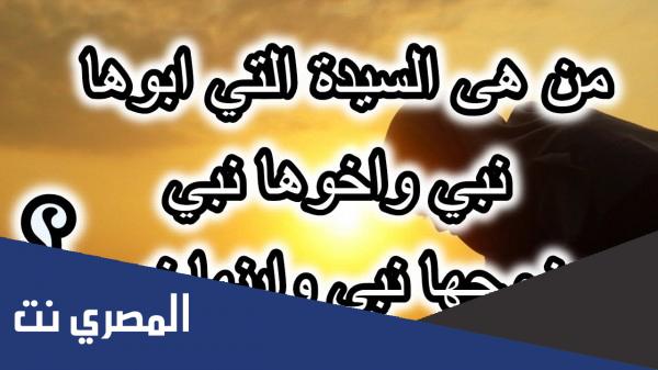 من هي السيدة التي ابوها نبي واخوها نبي وزوجها نبي وابنها نبي إسلام ويب